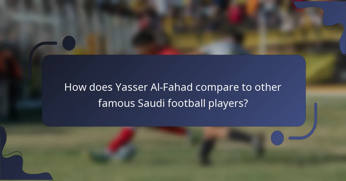How does Yasser Al-Fahad compare to other famous Saudi football players?