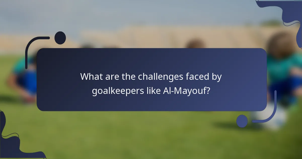 What are the challenges faced by goalkeepers like Al-Mayouf?