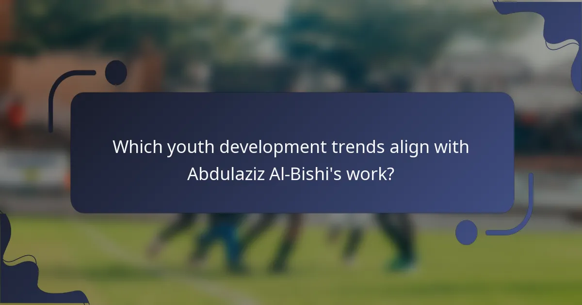 Which youth development trends align with Abdulaziz Al-Bishi's work?